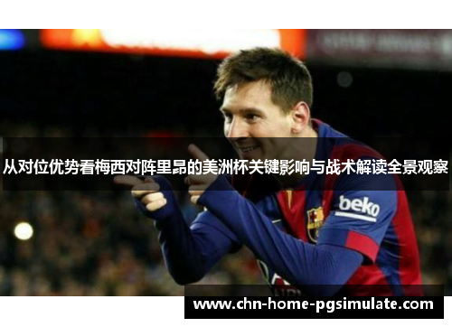 从对位优势看梅西对阵里昂的美洲杯关键影响与战术解读全景观察