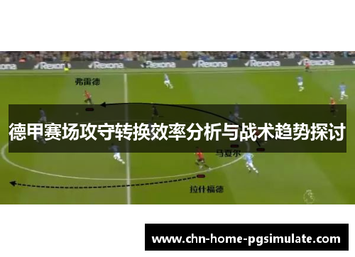 德甲赛场攻守转换效率分析与战术趋势探讨