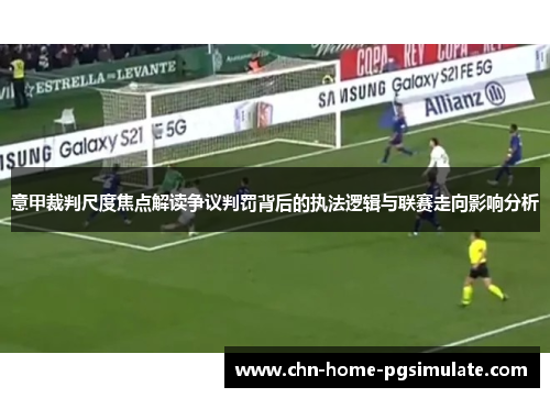 意甲裁判尺度焦点解读争议判罚背后的执法逻辑与联赛走向影响分析