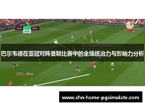 巴尔韦德在亚冠对阵曼联比赛中的全场统治力与影响力分析