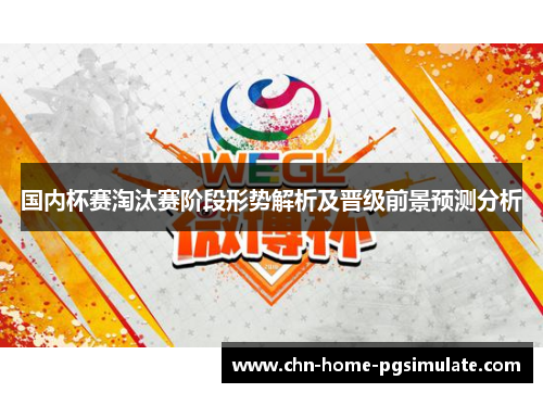 国内杯赛淘汰赛阶段形势解析及晋级前景预测分析