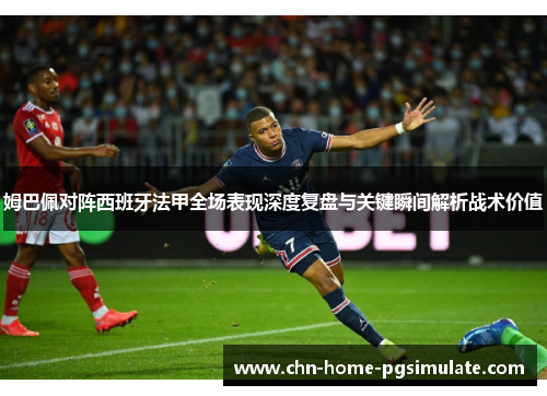 姆巴佩对阵西班牙法甲全场表现深度复盘与关键瞬间解析战术价值