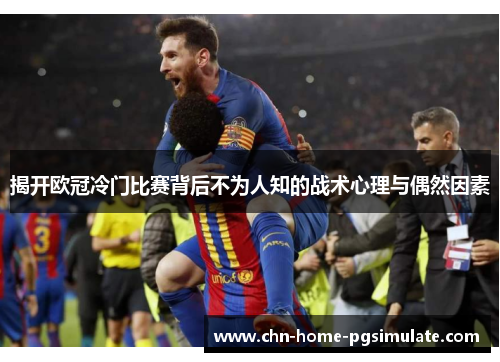 揭开欧冠冷门比赛背后不为人知的战术心理与偶然因素