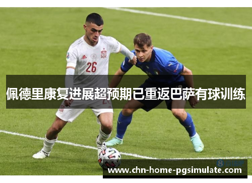 佩德里康复进展超预期已重返巴萨有球训练