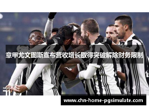 意甲尤文图斯宣布营收增长取得突破解除财务限制