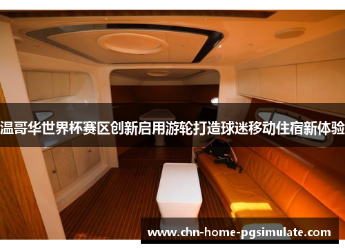 温哥华世界杯赛区创新启用游轮打造球迷移动住宿新体验