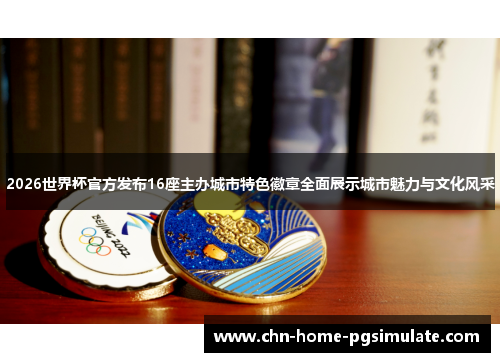 2026世界杯官方发布16座主办城市特色徽章全面展示城市魅力与文化风采