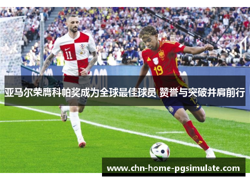 亚马尔荣膺科帕奖成为全球最佳球员 赞誉与突破并肩前行