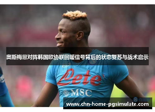 奥斯梅恩对阵韩国欧协联回暖信号背后的状态复苏与战术启示 奥斯梅恩对阵韩国欧协联回暖信号背后的状态复苏与战术启示