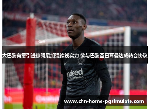 大巴黎有意引进穆阿尼加强锋线实力 欲与巴黎圣日耳曼达成转会协议 大巴黎有意引进穆阿尼加强锋线实力 欲与巴黎圣日耳曼达成转会协议