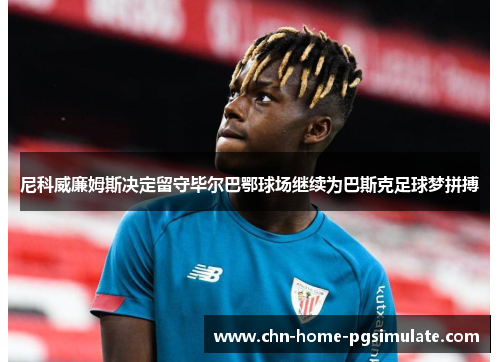 尼科威廉姆斯决定留守毕尔巴鄂球场继续为巴斯克足球梦拼搏