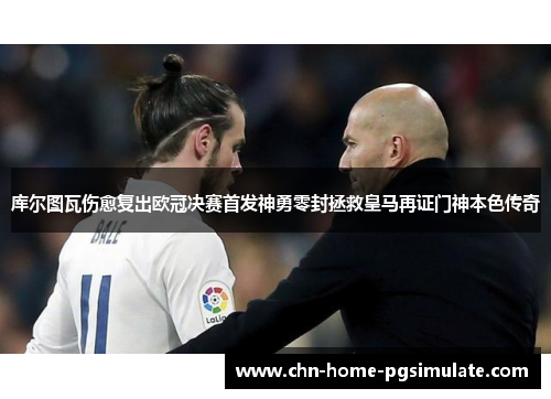 库尔图瓦伤愈复出欧冠决赛首发神勇零封拯救皇马再证门神本色传奇
