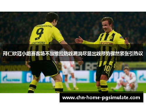 拜仁欧冠小组赛客场不敌维拉防线漏洞尽显出线形势骤然紧张引热议