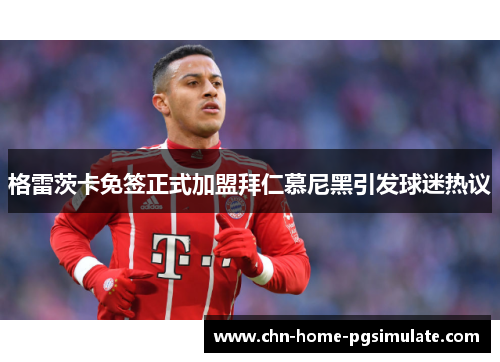 格雷茨卡免签正式加盟拜仁慕尼黑引发球迷热议