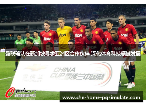 曼联确认在新加坡寻求亚洲区合作伙伴 深化体育科技领域发展