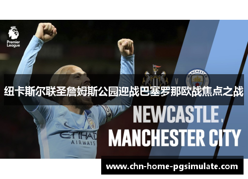 纽卡斯尔联圣詹姆斯公园迎战巴塞罗那欧战焦点之战