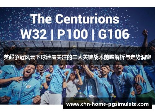 英超争冠风云下球迷最关注的三大关键战术前瞻解析与走势洞察