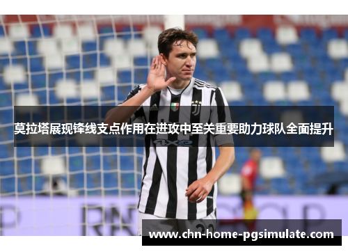 莫拉塔展现锋线支点作用在进攻中至关重要助力球队全面提升