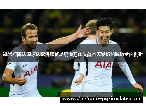 凯恩对阵法国球队欧协联赛场统治力深度战术关键价值解析全面剖析