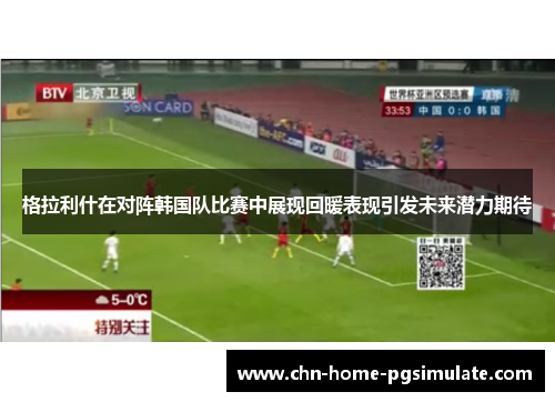 格拉利什在对阵韩国队比赛中展现回暖表现引发未来潜力期待