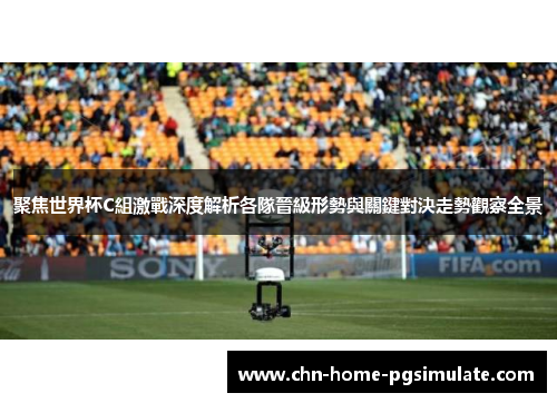 聚焦世界杯C組激戰深度解析各隊晉級形勢與關鍵對決走勢觀察全景 聚焦世界杯C組激戰深度解析各隊晉級形勢與關鍵對決走勢觀察全景
