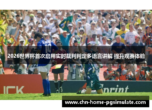 2026世界杯首次启用实时裁判判定多语言讲解 提升观赛体验 2026世界杯首次启用实时裁判判定多语言讲解 提升观赛体验
