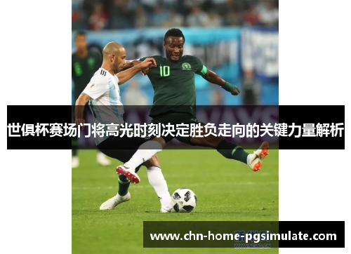 世俱杯赛场门将高光时刻决定胜负走向的关键力量解析