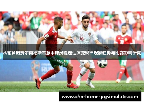从布鲁诺费尔南德斯看意甲球员稳定性演变规律观察趋势与比赛影响研究