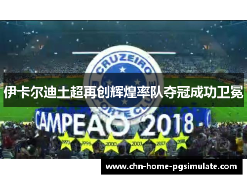 伊卡尔迪土超再创辉煌率队夺冠成功卫冕