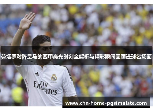 劳塔罗对阵皇马的西甲高光时刻全解析与精彩瞬间回顾进球名场面