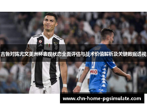 吉鲁对阵尤文美洲杯表现状态全面评估与战术价值解析及关键数据透视 吉鲁对阵尤文美洲杯表现状态全面评估与战术价值解析及关键数据透视