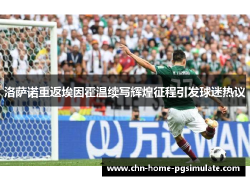 洛萨诺重返埃因霍温续写辉煌征程引发球迷热议