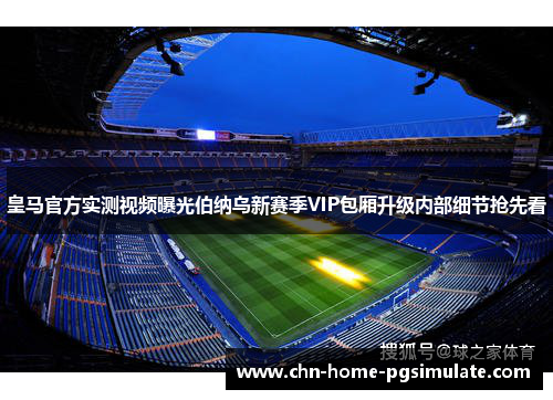 皇马官方实测视频曝光伯纳乌新赛季VIP包厢升级内部细节抢先看 皇马官方实测视频曝光伯纳乌新赛季VIP包厢升级内部细节抢先看