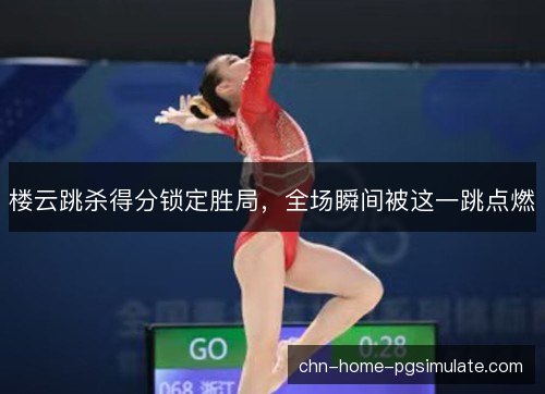 楼云跳杀得分锁定胜局，全场瞬间被这一跳点燃